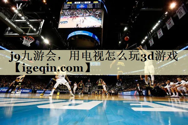 万向娱乐，用电视怎么玩3d游戏